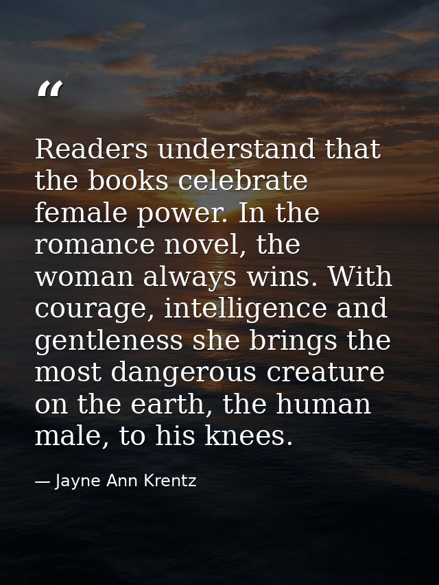 Readers understand that the books celebrate female power. In the romance novel, the woman always wins. With courage, int — Jayne Ann Krentz