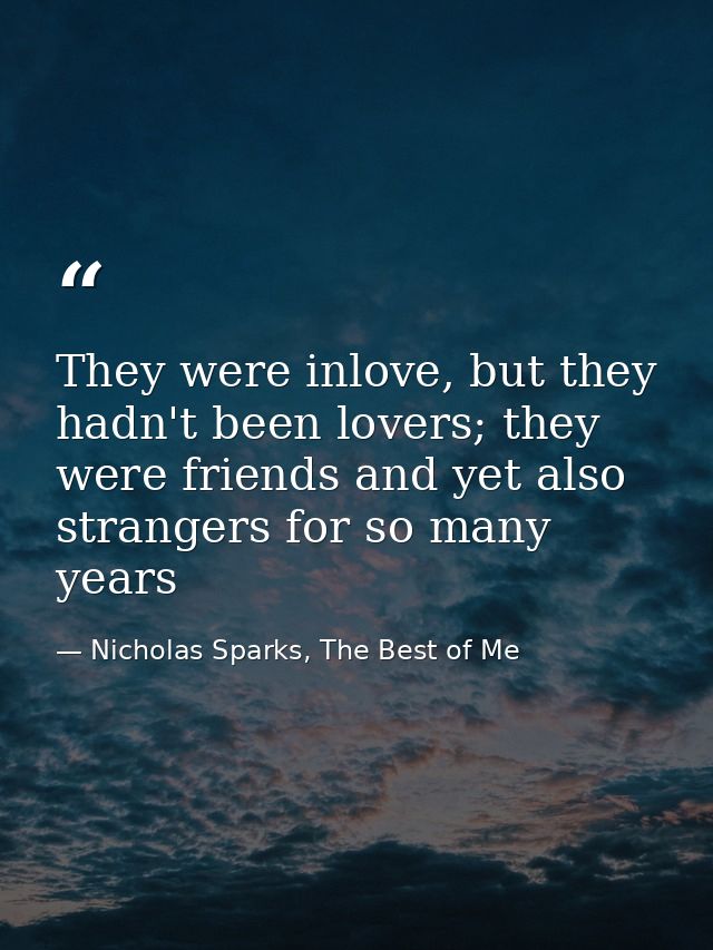 They were inlove, but they hadn't been lovers; they were friends and yet also strangers for so many years — Nicholas Sparks, The Best of Me