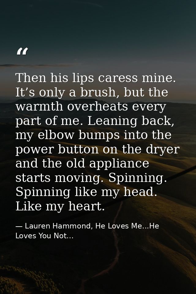 Then his lips caress mine. It’s only a brush, but the warmth overheats every part of me. Leaning back, my elbow bumps in — Lauren Hammond, He Loves Me...He Loves You Not...