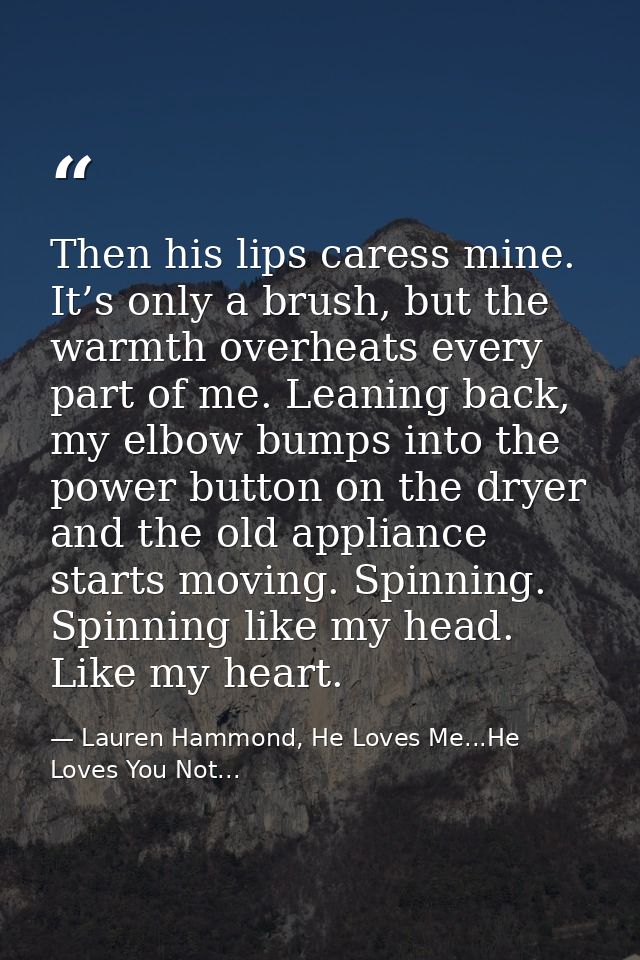 Then his lips caress mine. It’s only a brush, but the warmth overheats every part of me. Leaning back, my elbow bumps in — Lauren Hammond, He Loves Me...He Loves You Not...