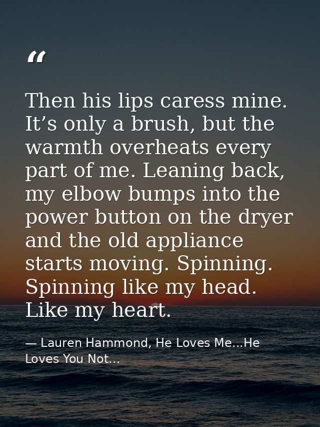 Then his lips caress mine. It’s only a brush, but the warmth overheats every part of me. Leaning back, my elbow bumps in — Lauren Hammond, He Loves Me...He Loves You Not...