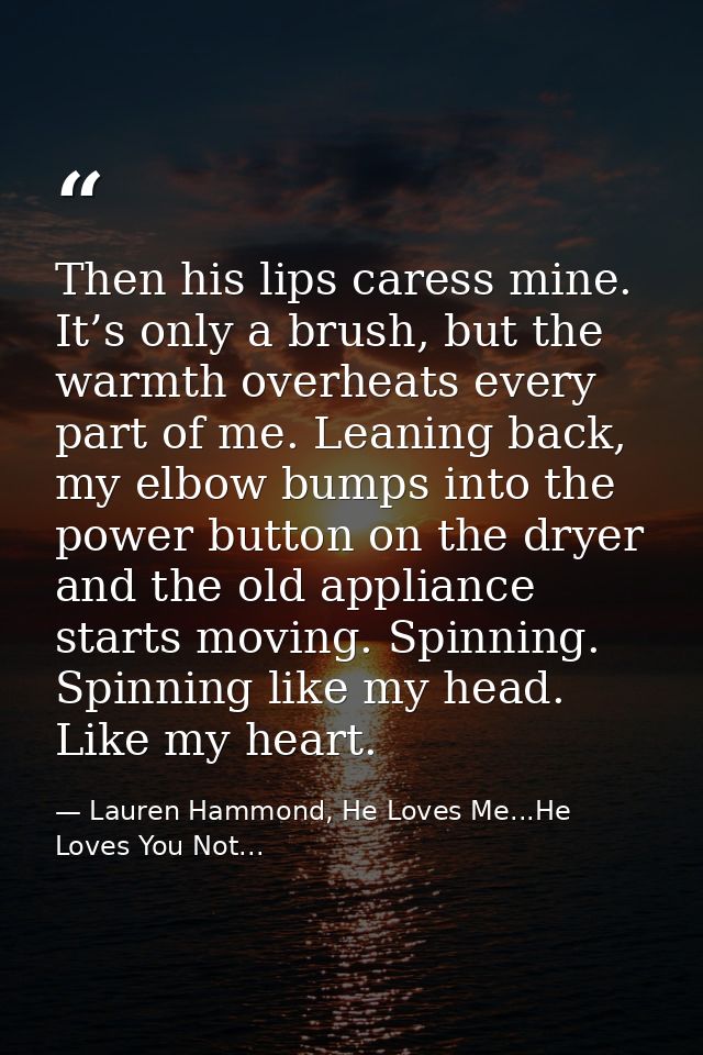 Then his lips caress mine. It’s only a brush, but the warmth overheats every part of me. Leaning back, my elbow bumps in — Lauren Hammond, He Loves Me...He Loves You Not...