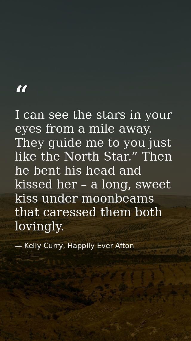 I can see the stars in your eyes from a mile away. They guide me to you just like the North Star.” Then he bent his head — Kelly Curry, Happily Ever Afton