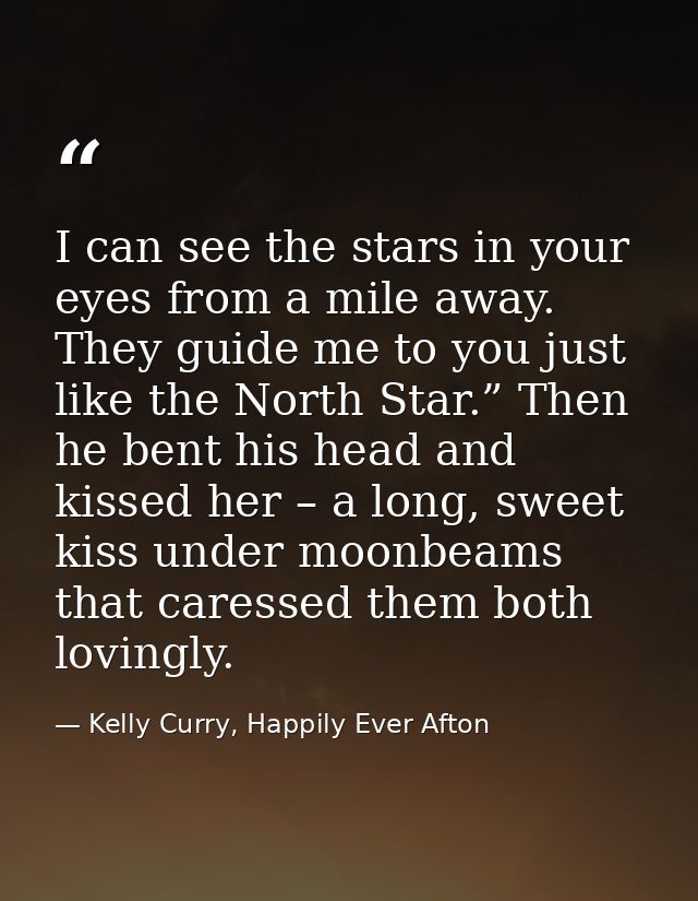 I can see the stars in your eyes from a mile away. They guide me to you just like the North Star.” Then he bent his head — Kelly Curry, Happily Ever Afton