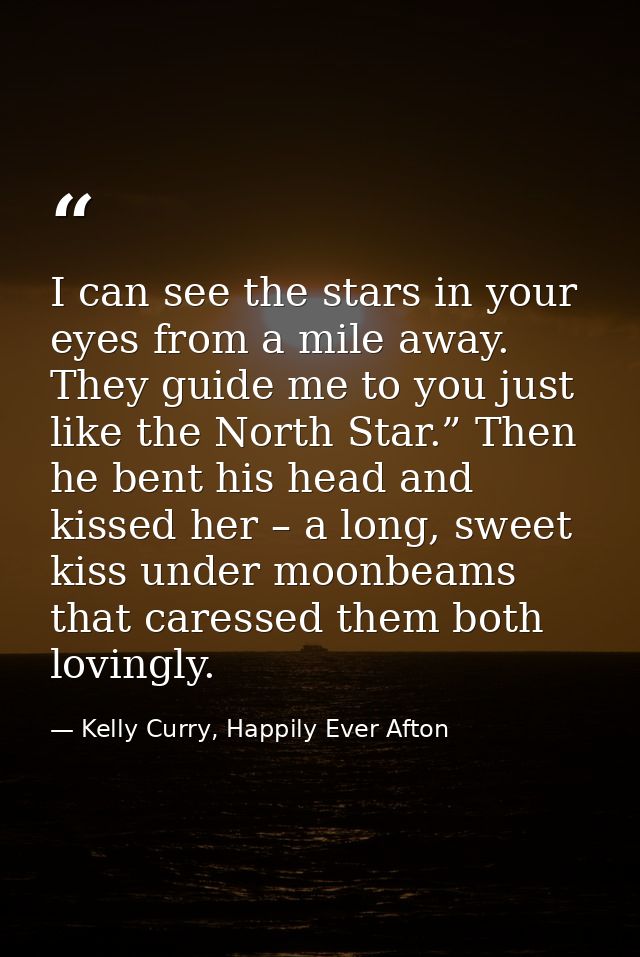 I can see the stars in your eyes from a mile away. They guide me to you just like the North Star.” Then he bent his head — Kelly Curry, Happily Ever Afton