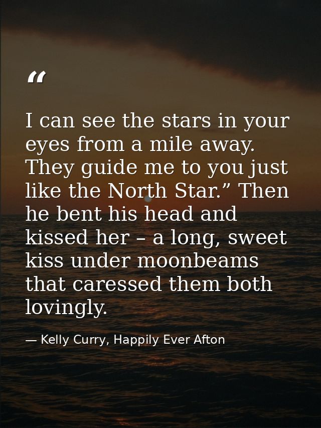 I can see the stars in your eyes from a mile away. They guide me to you just like the North Star.” Then he bent his head — Kelly Curry, Happily Ever Afton
