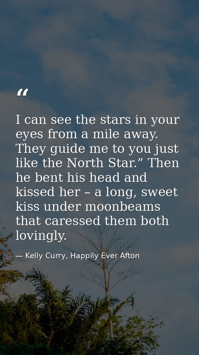 I can see the stars in your eyes from a mile away. They guide me to you just like the North Star.” Then he bent his head — Kelly Curry, Happily Ever Afton