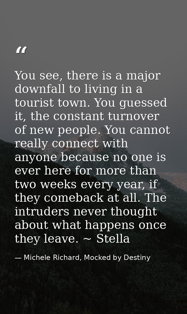 You see, there is a major downfall to living in a tourist town. You guessed it, the constant turnover of new people. You — Michele Richard, Mocked by Destiny