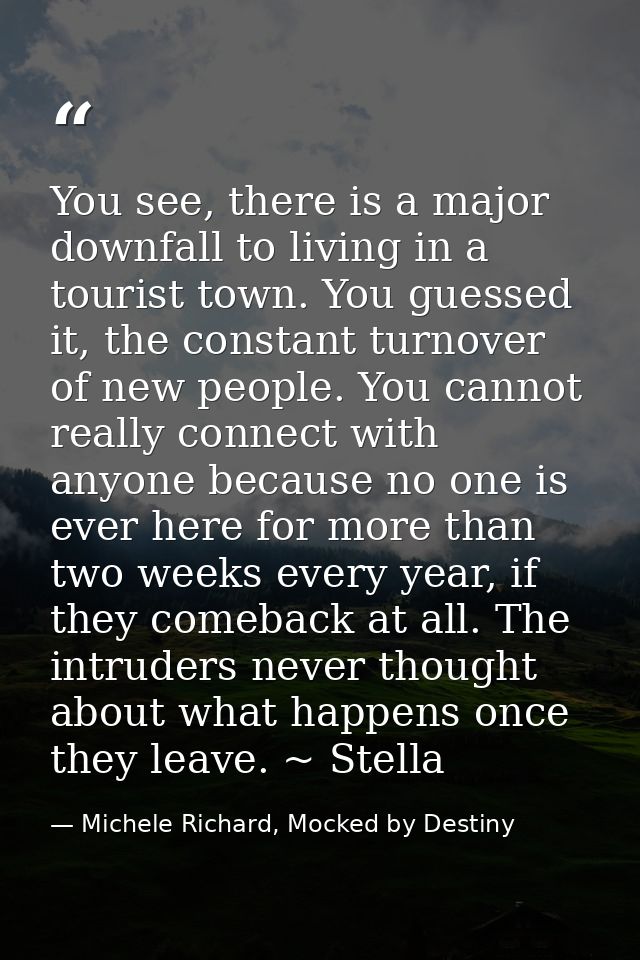You see, there is a major downfall to living in a tourist town. You guessed it, the constant turnover of new people. You — Michele Richard, Mocked by Destiny