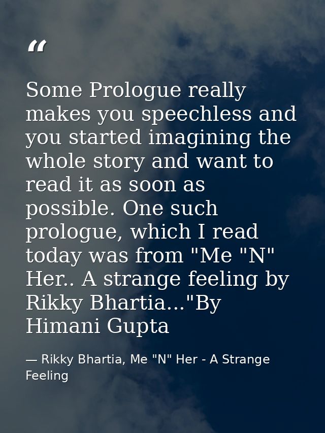 Some Prologue really makes you speechless and you started imagining the whole story and want to read it as soon as possi — Rikky Bhartia, Me "N" Her - A Strange Feeling