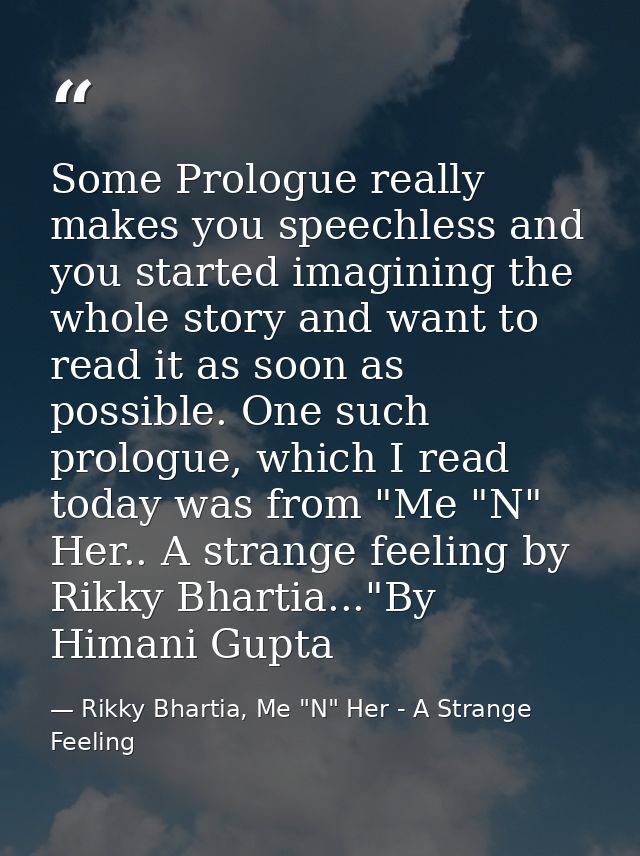Some Prologue really makes you speechless and you started imagining the whole story and want to read it as soon as possi — Rikky Bhartia, Me "N" Her - A Strange Feeling