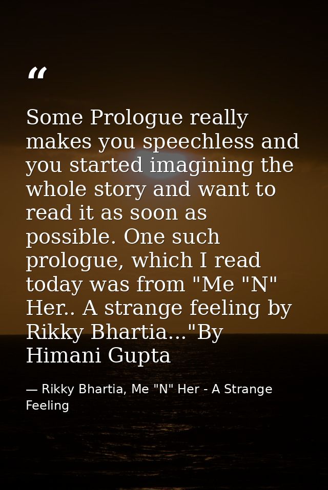 Some Prologue really makes you speechless and you started imagining the whole story and want to read it as soon as possi — Rikky Bhartia, Me "N" Her - A Strange Feeling