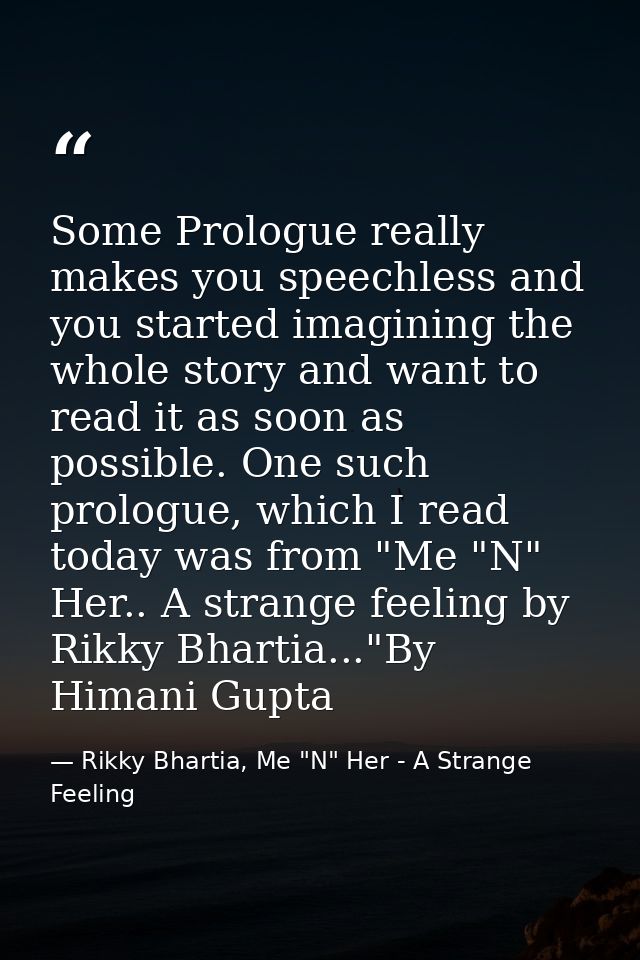 Some Prologue really makes you speechless and you started imagining the whole story and want to read it as soon as possi — Rikky Bhartia, Me "N" Her - A Strange Feeling
