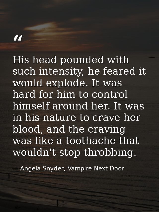 His head pounded with such intensity, he feared it would explode. It was hard for him to control himself around her. It  — Angela Snyder, Vampire Next Door