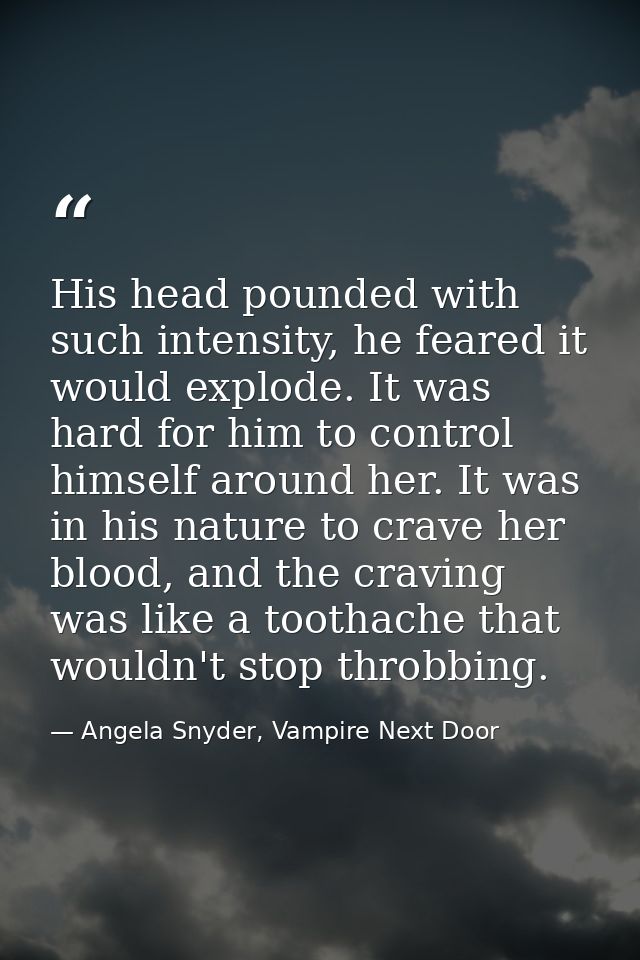 His head pounded with such intensity, he feared it would explode. It was hard for him to control himself around her. It  — Angela Snyder, Vampire Next Door