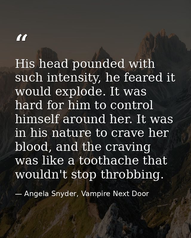 His head pounded with such intensity, he feared it would explode. It was hard for him to control himself around her. It  — Angela Snyder, Vampire Next Door