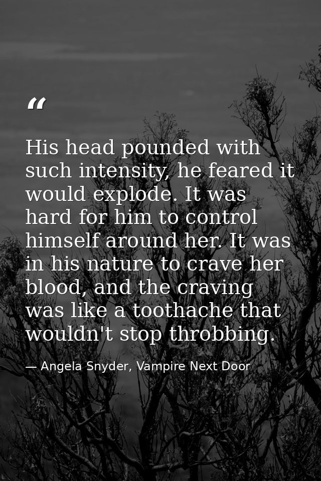 His head pounded with such intensity, he feared it would explode. It was hard for him to control himself around her. It  — Angela Snyder, Vampire Next Door