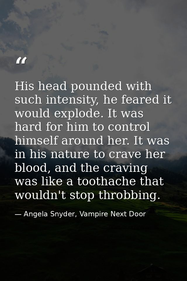 His head pounded with such intensity, he feared it would explode. It was hard for him to control himself around her. It  — Angela Snyder, Vampire Next Door