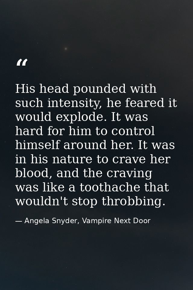 His head pounded with such intensity, he feared it would explode. It was hard for him to control himself around her. It  — Angela Snyder, Vampire Next Door