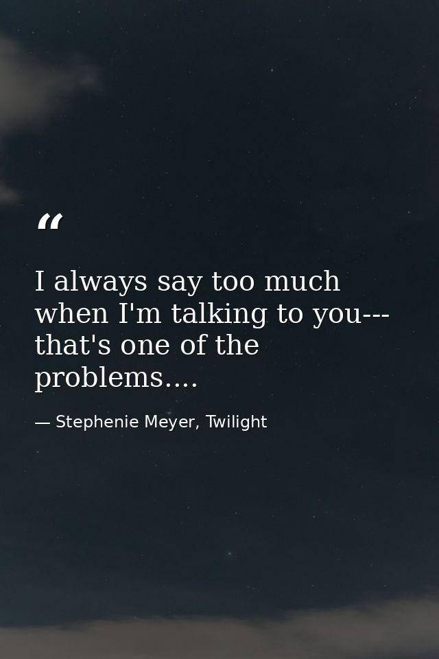 I always say too much when I'm talking to you--- that's one of the problems.... — Stephenie Meyer, Twilight