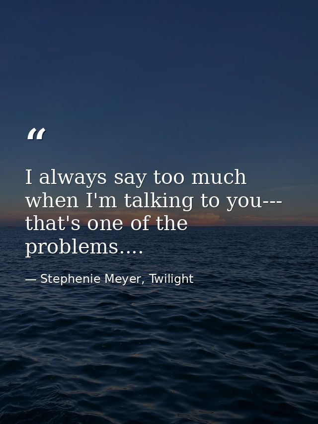 I always say too much when I'm talking to you--- that's one of the problems.... — Stephenie Meyer, Twilight