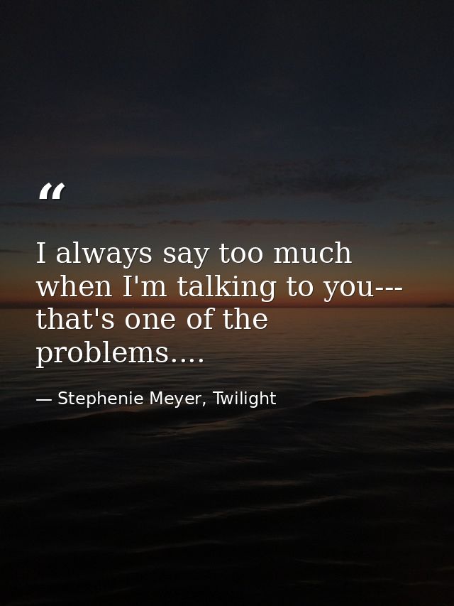 I always say too much when I'm talking to you--- that's one of the problems.... — Stephenie Meyer, Twilight