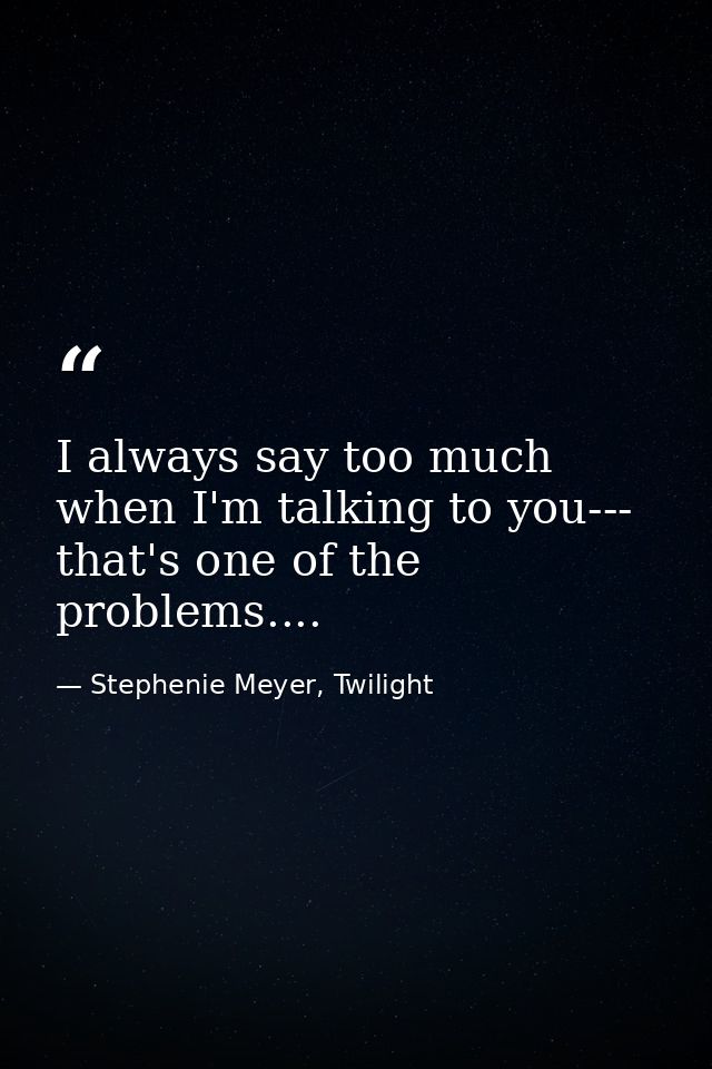 I always say too much when I'm talking to you--- that's one of the problems.... — Stephenie Meyer, Twilight