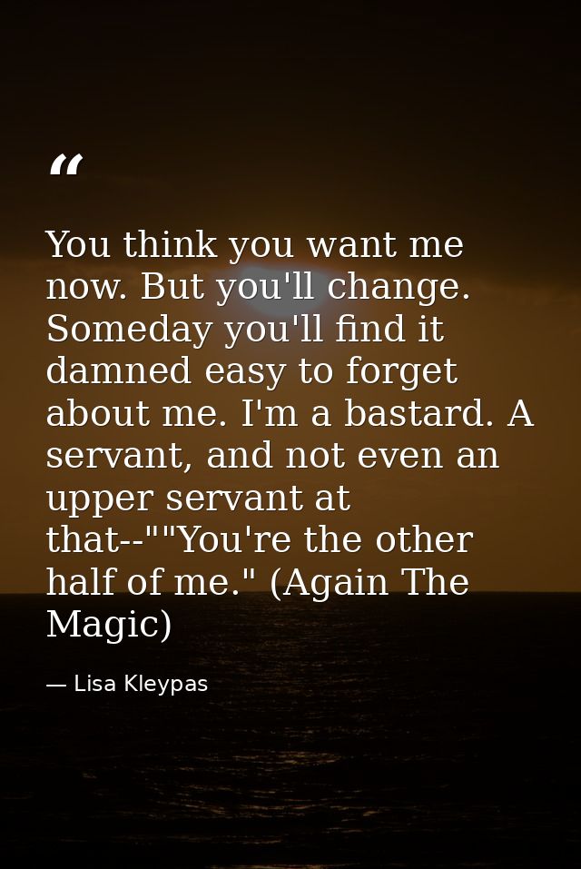 You think you want me now. But you'll change. Someday you'll find it damned easy to forget about me. I'm a bastard. A se — Lisa Kleypas