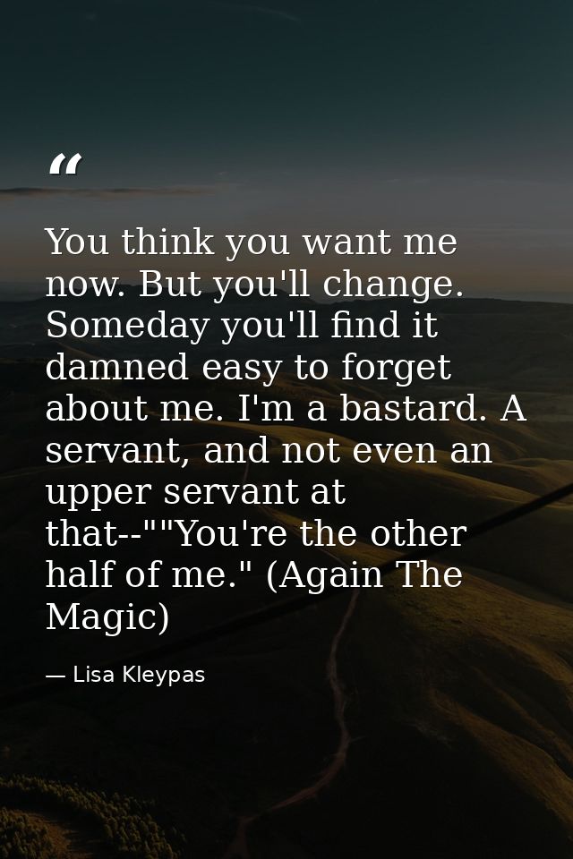 You think you want me now. But you'll change. Someday you'll find it damned easy to forget about me. I'm a bastard. A se — Lisa Kleypas