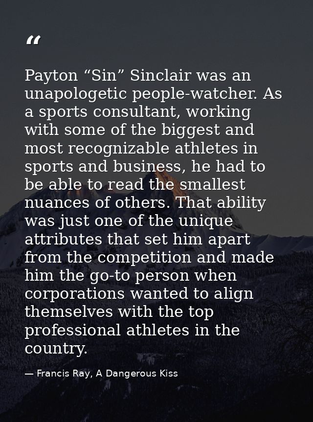 Payton “Sin” Sinclair was an unapologetic people-watcher. As a sports consultant, working with some of the biggest and m — Francis Ray, A Dangerous Kiss