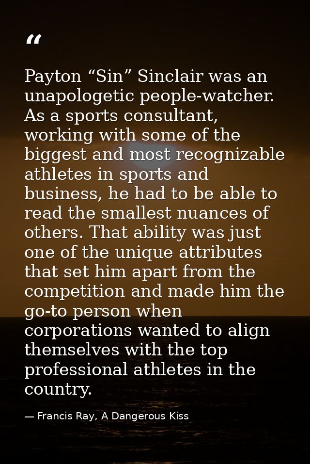 Payton “Sin” Sinclair was an unapologetic people-watcher. As a sports consultant, working with some of the biggest and m — Francis Ray, A Dangerous Kiss