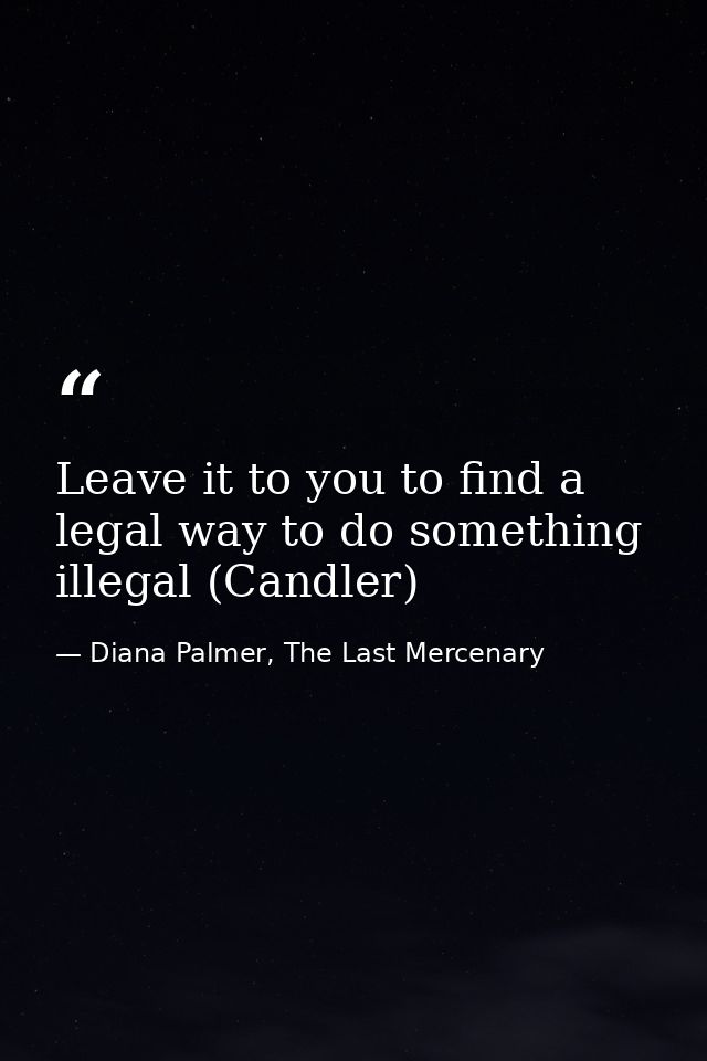 Leave it to you to find a legal way to do something illegal (Candler) — Diana Palmer, The Last Mercenary