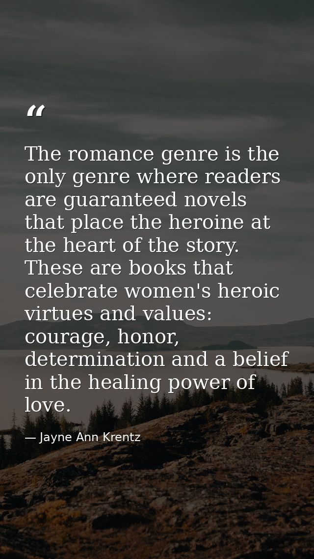 The romance genre is the only genre where readers are guaranteed novels that place the heroine at the heart of the story — Jayne Ann Krentz
