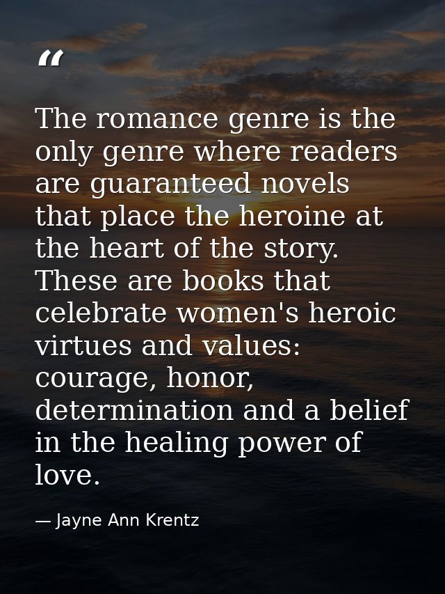 The romance genre is the only genre where readers are guaranteed novels that place the heroine at the heart of the story — Jayne Ann Krentz