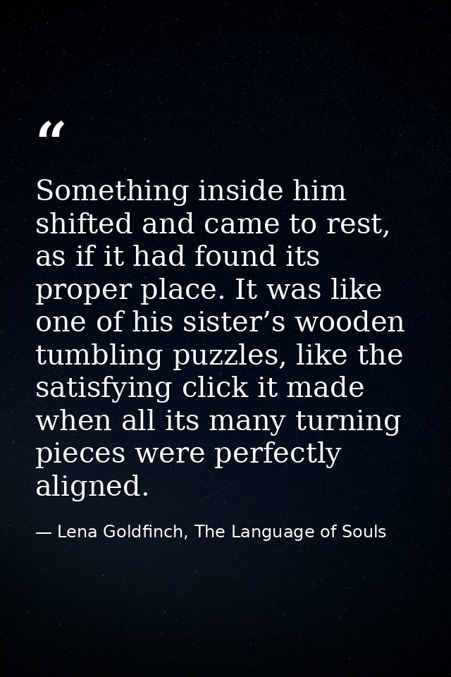 Something inside him shifted and came to rest, as if it had found its proper place. It was like one of his sister’s wood — Lena Goldfinch, The Language of Souls