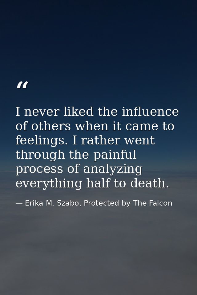 I never liked the influence of others when it came to feelings. I rather went through the painful process of analyzing e — Erika M. Szabo, Protected by The Falcon