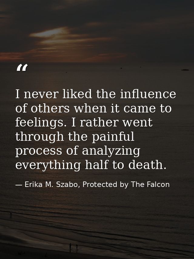 I never liked the influence of others when it came to feelings. I rather went through the painful process of analyzing e — Erika M. Szabo, Protected by The Falcon