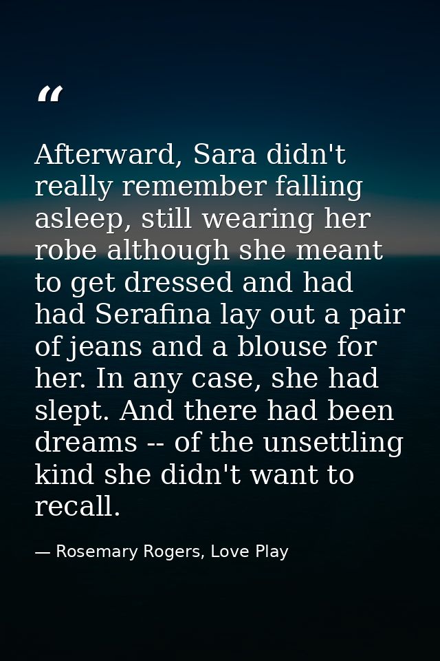 Afterward, Sara didn't really remember falling asleep, still wearing her robe although she meant to get dressed and had  — Rosemary Rogers, Love Play