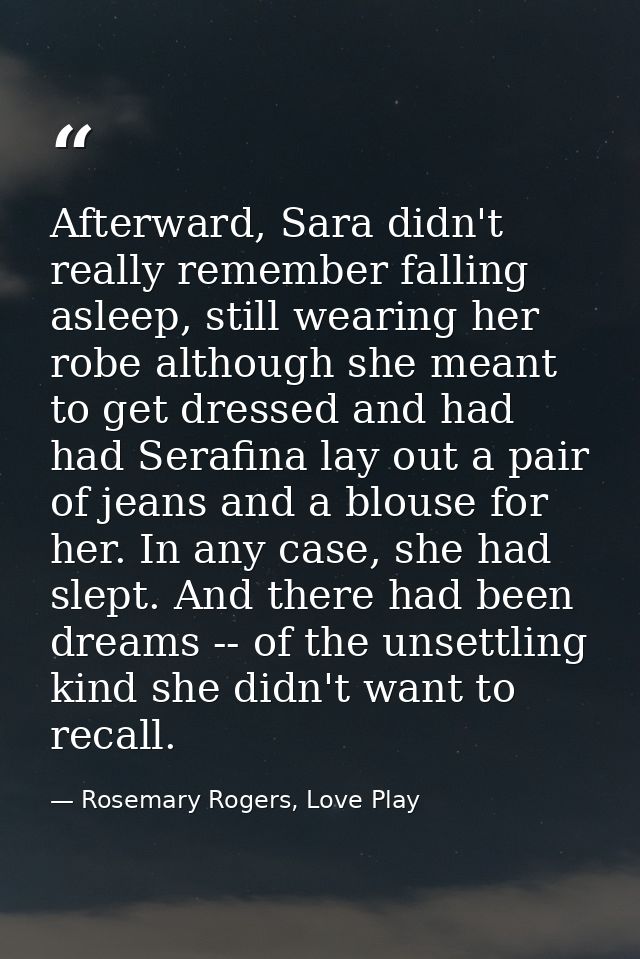 Afterward, Sara didn't really remember falling asleep, still wearing her robe although she meant to get dressed and had  — Rosemary Rogers, Love Play