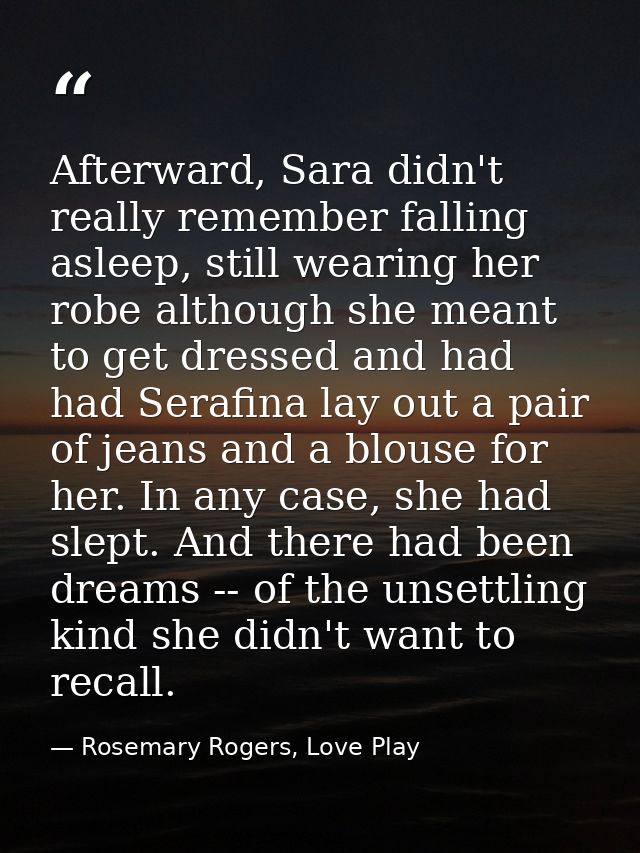 Afterward, Sara didn't really remember falling asleep, still wearing her robe although she meant to get dressed and had  — Rosemary Rogers, Love Play