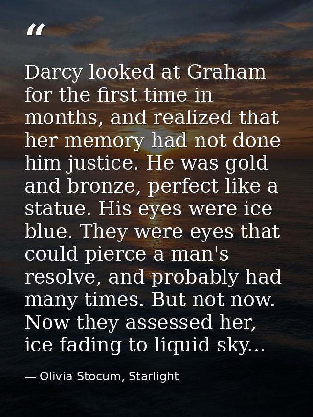 Darcy looked at Graham for the first time in months, and realized that her memory had not done him justice. He was gold  — Olivia Stocum, Starlight