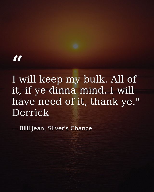 I will keep my bulk. All of it, if ye dinna mind. I will have need of it, thank ye." Derrick — Billi Jean, Silver's Chance