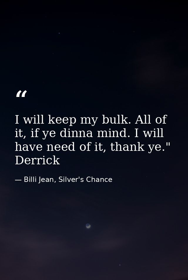 I will keep my bulk. All of it, if ye dinna mind. I will have need of it, thank ye." Derrick — Billi Jean, Silver's Chance