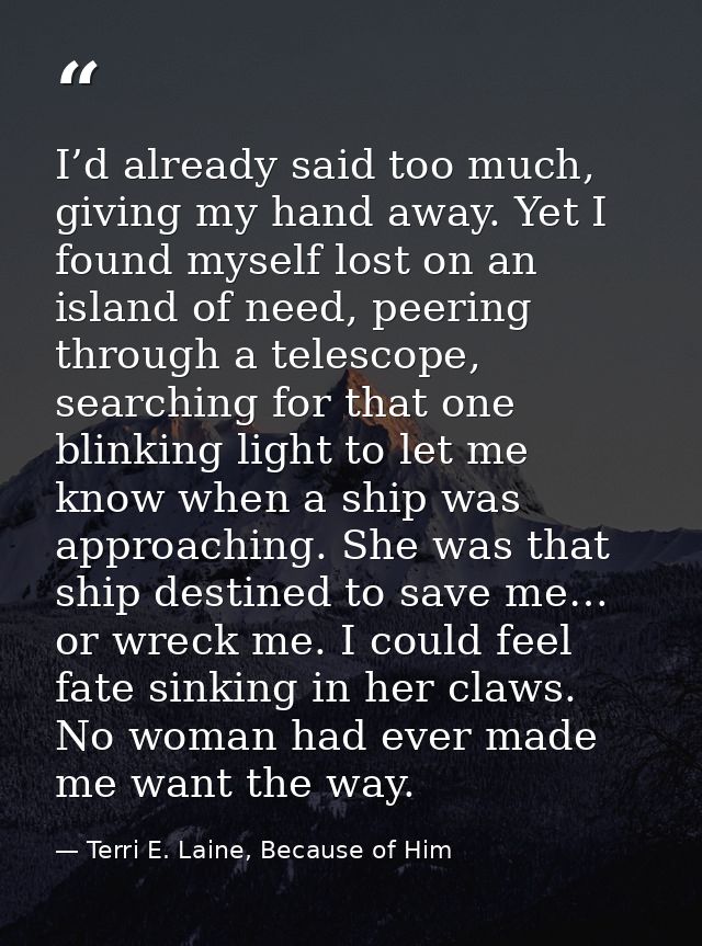 I’d already said too much, giving my hand away. Yet I found myself lost on an island of need, peering through a telescop — Terri E. Laine, Because of Him