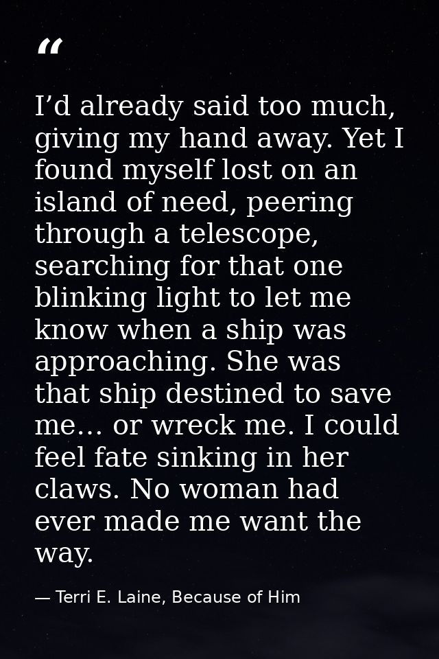 I’d already said too much, giving my hand away. Yet I found myself lost on an island of need, peering through a telescop — Terri E. Laine, Because of Him