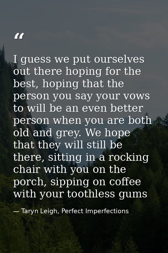 I guess we put ourselves out there hoping for the best, hoping that the person you say your vows to will be an even bett — Taryn Leigh, Perfect Imperfections