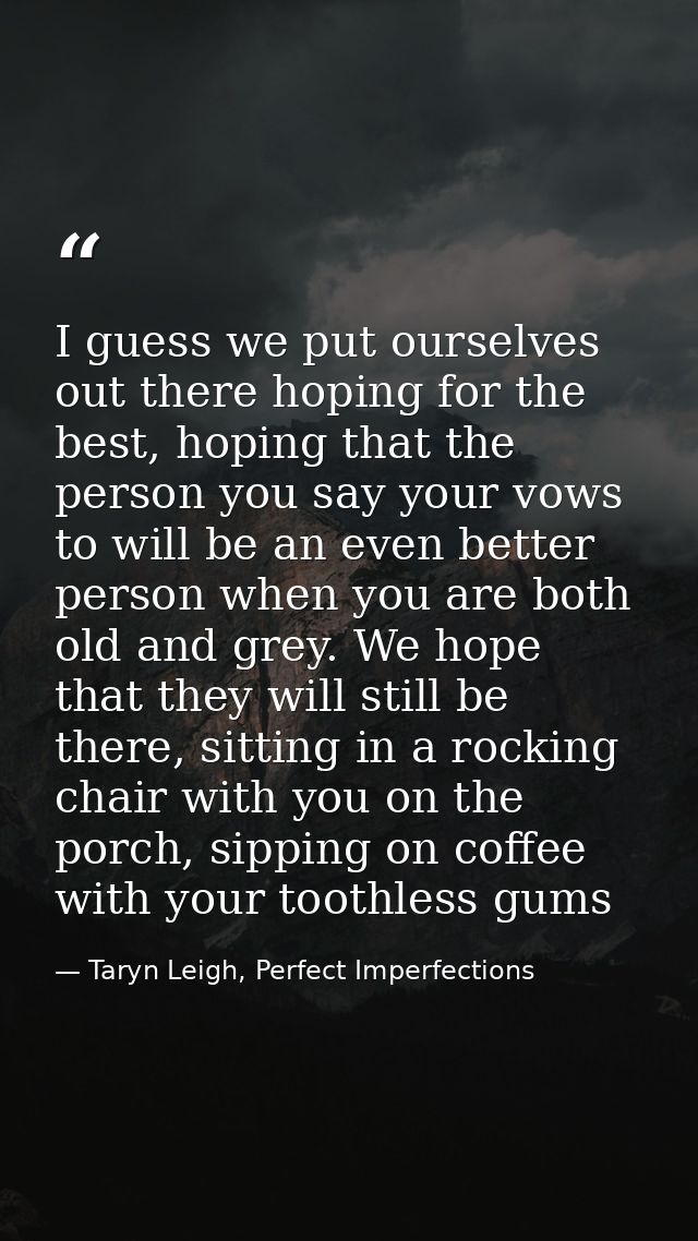 I guess we put ourselves out there hoping for the best, hoping that the person you say your vows to will be an even bett — Taryn Leigh, Perfect Imperfections