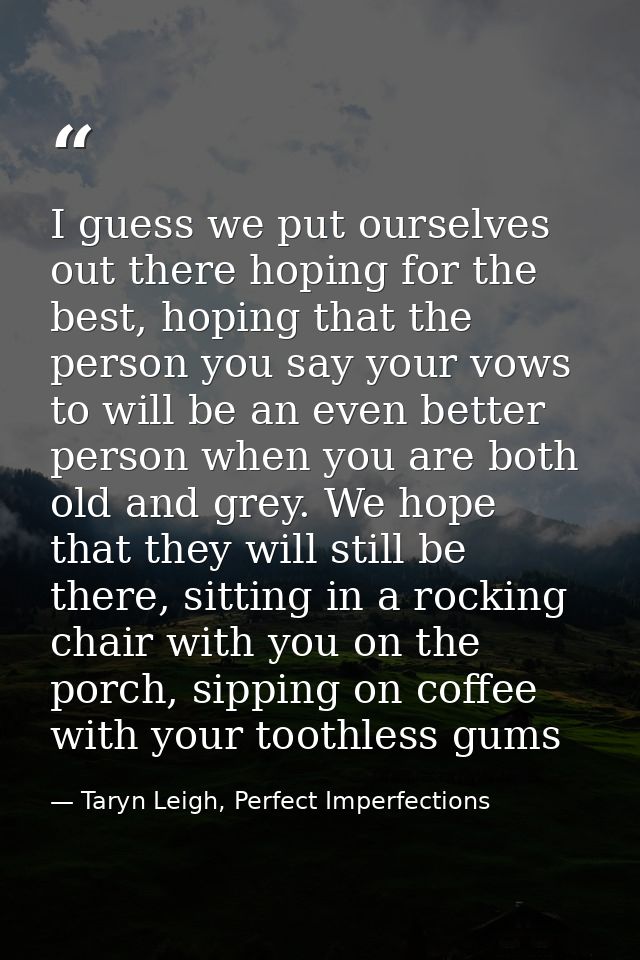 I guess we put ourselves out there hoping for the best, hoping that the person you say your vows to will be an even bett — Taryn Leigh, Perfect Imperfections