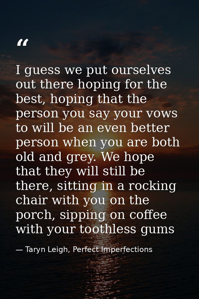 I guess we put ourselves out there hoping for the best, hoping that the person you say your vows to will be an even bett — Taryn Leigh, Perfect Imperfections