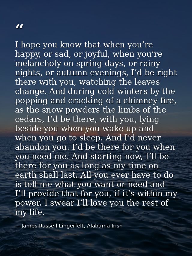 I hope you know that when you’re happy, or sad, or joyful, when you’re melancholy on spring days, or rainy nights, or au — James Russell Lingerfelt, Alabama Irish